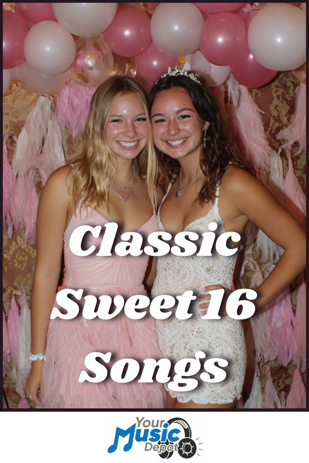 Two smiling teenage girls in formal dresses pose in front of pink and white balloons and streamers, celebrating with the text "Classic Sweet 16 Songs" and a "Your Music Depot" logo at the bottom. Perfect for your Sweet 16 Songs playlist!.